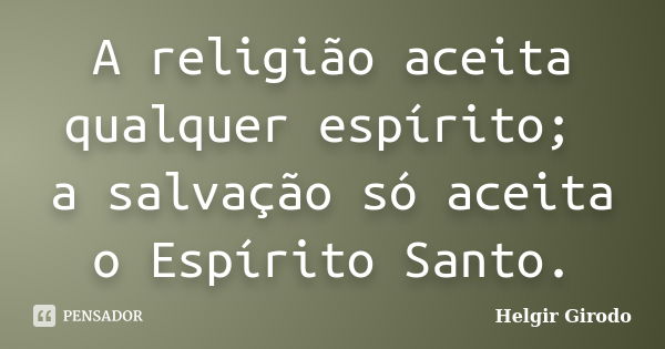 A religião aceita qualquer espírito; a salvação só aceita o Espírito Santo.... Frase de Helgir Girodo.