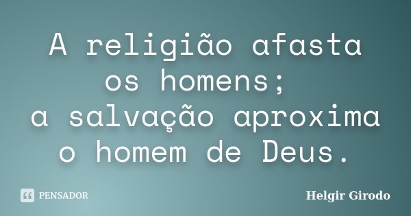 A religião afasta os homens; a salvação aproxima o homem de Deus.... Frase de Helgir Girodo.