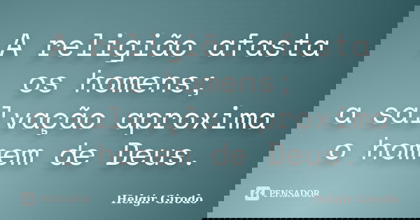 A religião afasta os homens; a salvação aproxima o homem de Deus.... Frase de Helgir Girodo.