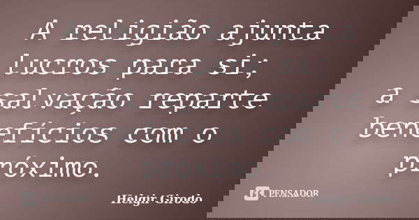 A religião ajunta lucros para si; a salvação reparte benefícios com o próximo.... Frase de Helgir Girodo.