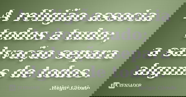 A religião associa todos a tudo; a salvação separa alguns de todos.... Frase de Helgir Girodo.