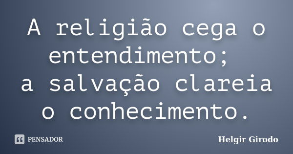 A religião cega o entendimento; a salvação clareia o conhecimento.... Frase de Helgir Girodo.