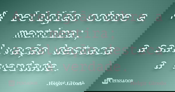 A religião cobre a mentira; a salvação destaca a verdade.... Frase de Helgir Girodo.