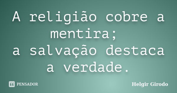 A religião cobre a mentira; a salvação destaca a verdade.... Frase de Helgir Girodo.