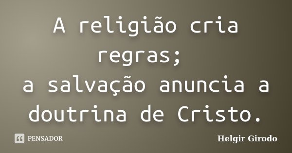 A religião cria regras; a salvação anuncia a doutrina de Cristo.... Frase de Helgir Girodo.