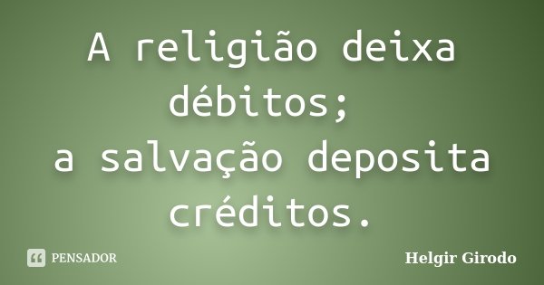 A religião deixa débitos; a salvação deposita créditos.... Frase de Helgir Girodo.