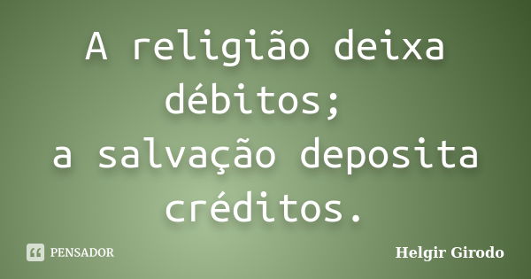 A religião deixa débitos; a salvação deposita créditos.... Frase de Helgir Girodo.