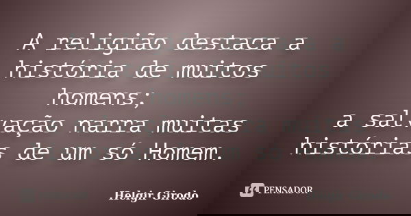A religião destaca a história de muitos homens; a salvação narra muitas histórias de um só Homem.... Frase de Helgir Girodo.