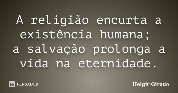 A religião encurta a existência humana; a salvação prolonga a vida na eternidade.... Frase de Helgir Girodo.