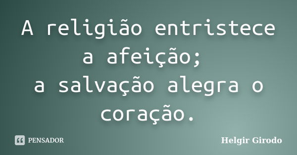 A religião entristece a afeição; a salvação alegra o coração.... Frase de Helgir Girodo.