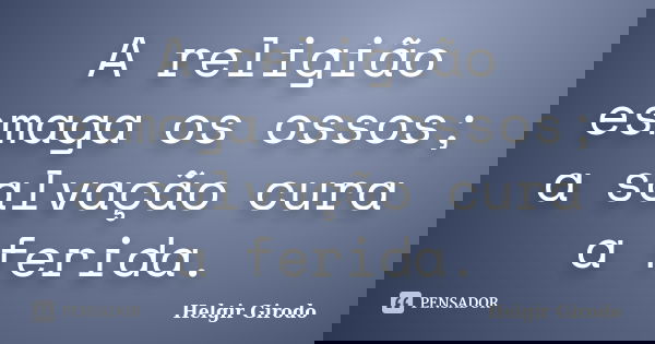 A religião esmaga os ossos; a salvação cura a ferida.... Frase de Helgir Girodo.