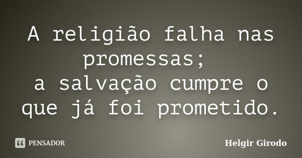 A religião falha nas promessas; a salvação cumpre o que já foi prometido.... Frase de Helgir Girodo.