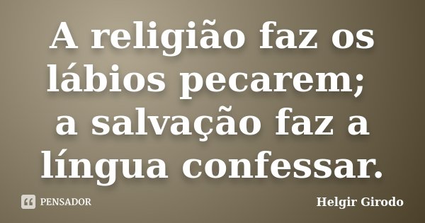 A religião faz os lábios pecarem; a salvação faz a língua confessar.... Frase de Helgir Girodo.