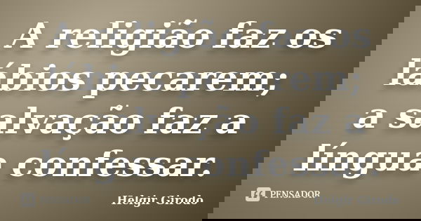 A religião faz os lábios pecarem; a salvação faz a língua confessar.... Frase de Helgir Girodo.