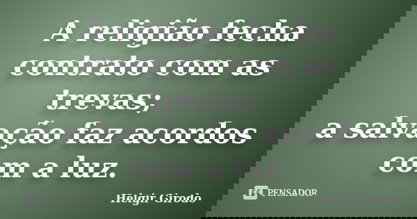 A religião fecha contrato com as trevas; a salvação faz acordos com a luz.... Frase de Helgir Girodo.