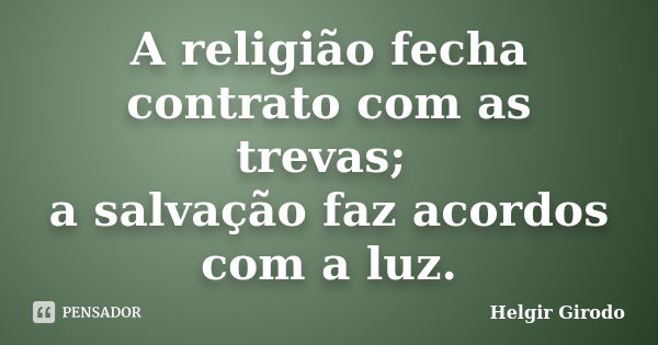 A religião fecha contrato com as trevas; a salvação faz acordos com a luz.... Frase de Helgir Girodo.