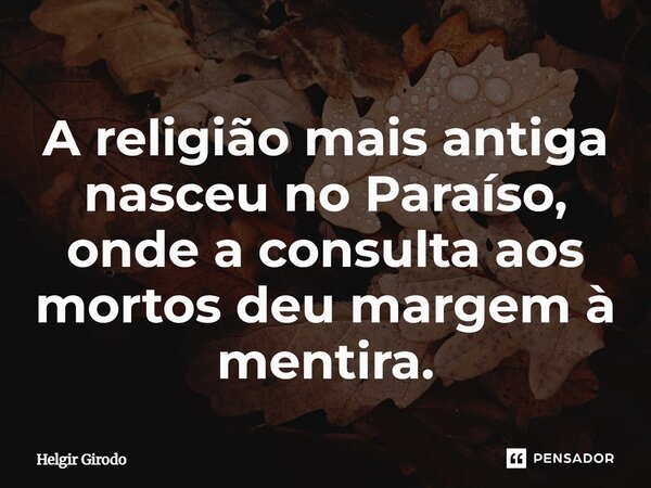 ⁠A religião mais antiga nasceu no Paraíso, onde a consulta aos mortos deu margem à mentira.... Frase de Helgir Girodo.