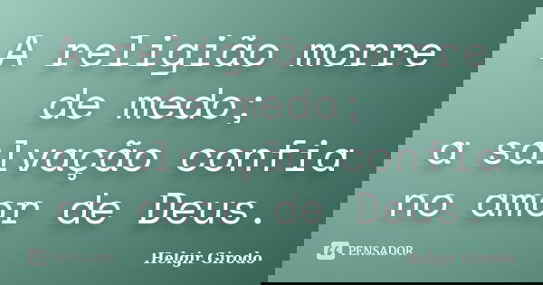 A religião morre de medo; a salvação confia no amor de Deus.... Frase de Helgir Girodo.