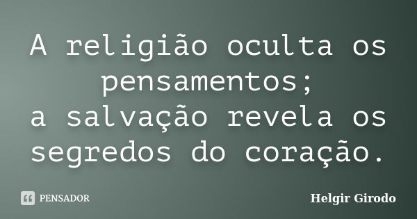 A religião oculta os pensamentos; a salvação revela os segredos do coração.... Frase de Helgir Girodo.