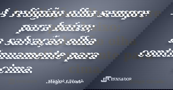 A religião olha sempre para baixo; a salvação olha continuamente para cima.... Frase de Helgir Girodo.
