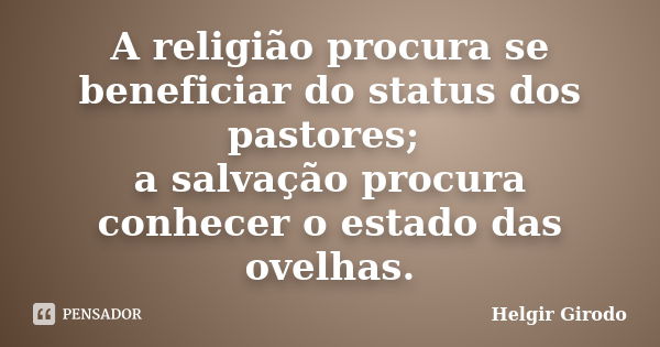 A religião procura se beneficiar do status dos pastores; a salvação procura conhecer o estado das ovelhas.... Frase de Helgir Girodo.