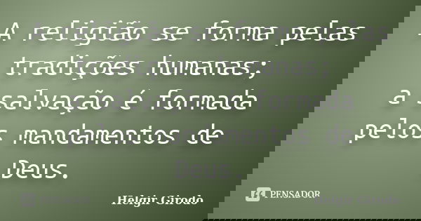 A religião se forma pelas tradições humanas; a salvação é formada pelos mandamentos de Deus.... Frase de Helgir Girodo.