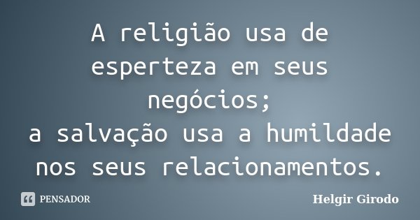 A religião usa de esperteza em seus negócios; a salvação usa a humildade nos seus relacionamentos.... Frase de Helgir Girodo.