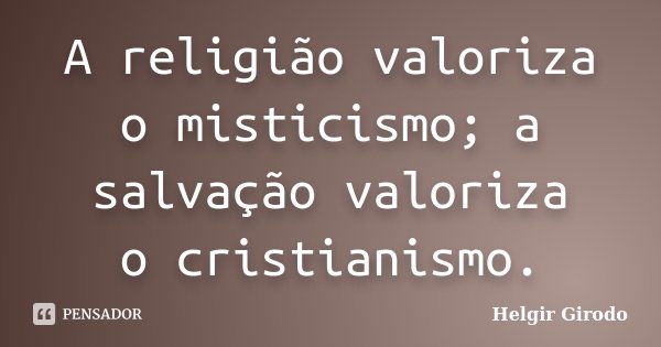 A religião valoriza o misticismo; a salvação valoriza o cristianismo.... Frase de Helgir Girodo.