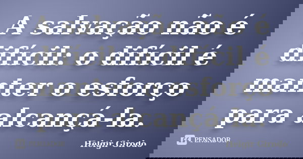 A salvação não é difícil: o difícil é manter o esforço para alcançá-la.... Frase de Helgir Girodo.