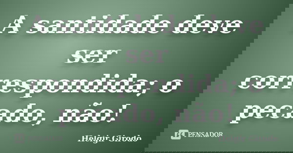 A santidade deve ser correspondida; o pecado, não!... Frase de Helgir Girodo.