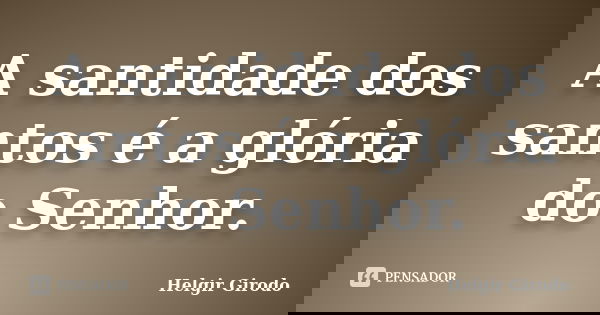 A santidade dos santos é a glória do Senhor.... Frase de Helgir Girodo.