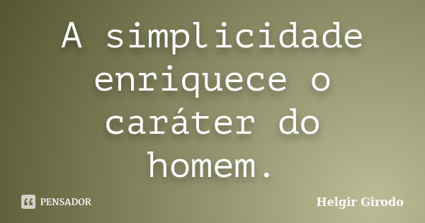 A simplicidade enriquece o caráter do homem.... Frase de Helgir Girodo.