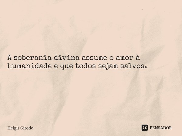 ⁠A soberania divina assume o amor à humanidade e que todos sejam salvos.... Frase de Helgir Girodo.