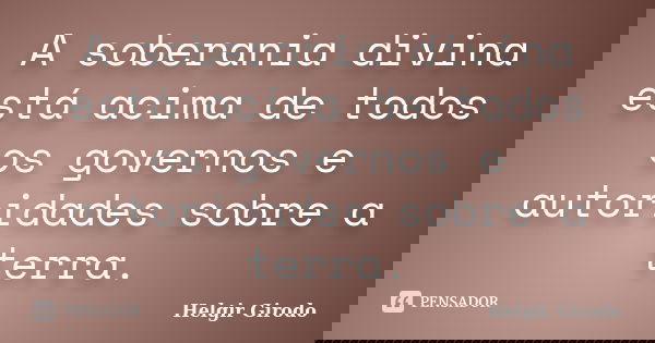 A soberania divina está acima de todos os governos e autoridades sobre a terra.... Frase de Helgir Girodo.