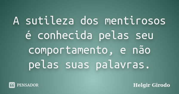 A sutileza dos mentirosos é conhecida pelas seu comportamento, e não pelas suas palavras.... Frase de Helgir Girodo.