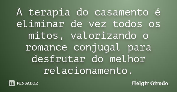 A terapia do casamento é eliminar de vez todos os mitos, valorizando o romance conjugal para desfrutar do melhor relacionamento.... Frase de Helgir Girodo.