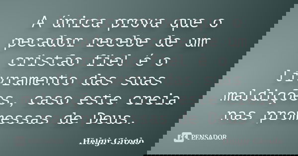 A única prova que o pecador recebe de um cristão fiel é o livramento das suas maldições, caso este creia nas promessas de Deus.... Frase de Helgir Girodo.