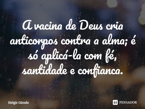 ⁠A vacina de Deus cria anticorpos contra a alma; é só aplicá-la com fé, santidade e confianca.... Frase de Helgir Girodo.