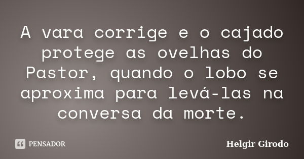 A vara corrige e o cajado protege as ovelhas do Pastor, quando o lobo se aproxima para levá-las na conversa da morte.... Frase de Helgir Girodo.