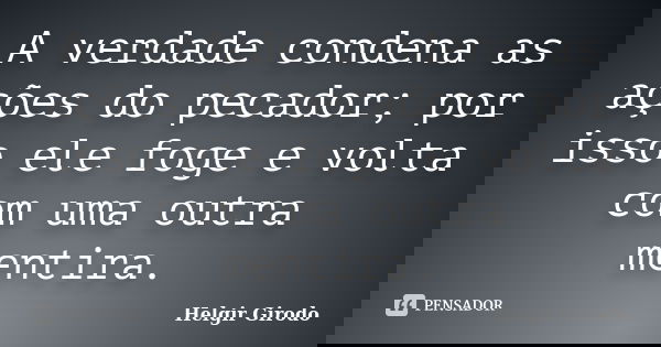 A verdade condena as ações do pecador; por isso ele foge e volta com uma outra mentira.... Frase de Helgir Girodo.