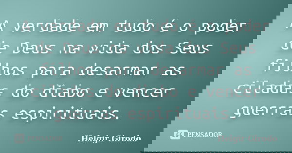 A verdade em tudo é o poder de Deus na vida dos Seus filhos para desarmar as ciladas do diabo e vencer guerras espirituais.... Frase de Helgir Girodo.