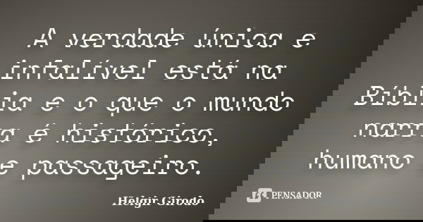 A verdade única e infalível está na Bíblia e o que o mundo narra é histórico, humano e passageiro.... Frase de Helgir Girodo.