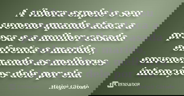 A víbora expele o seu veneno quando ataca a presa e a mulher casada enfrenta o marido, envenenando as melhores intenções dele por ela.... Frase de Helgir Girodo.