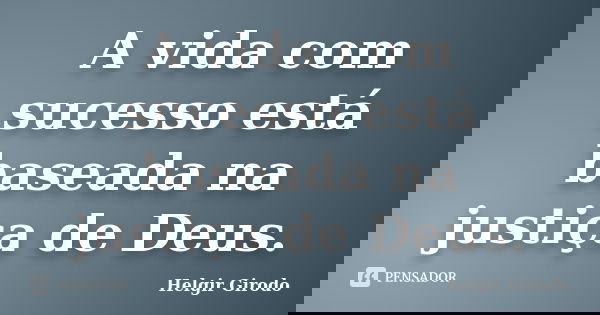 A vida com sucesso está baseada na justiça de Deus.... Frase de Helgir Girodo.