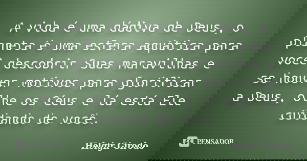 A vida é uma dádiva de Deus, o planeta é uma esfera aquática para você descobrir Suas maravilhas e se houver motivos para glorificar a Deus, olhe os Céus e lá e... Frase de Helgir Girodo.