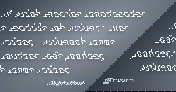 A vida ensina contrastes no estilo de viver: uns são ricos, vivendo como pobres; outros são pobres, vivendo como ricos.... Frase de Helgir Girodo.