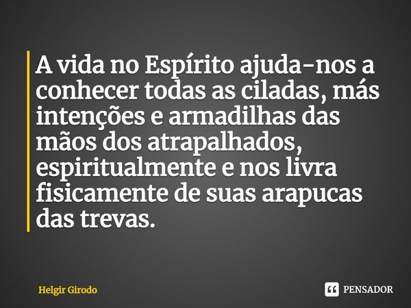 ⁠A vida no Espírito ajuda-nos a conhecer todas as ciladas, más intenções e armadilhas das mãos dos atrapalhados, espiritualmente e nos livra fisicamente de suas... Frase de Helgir Girodo.
