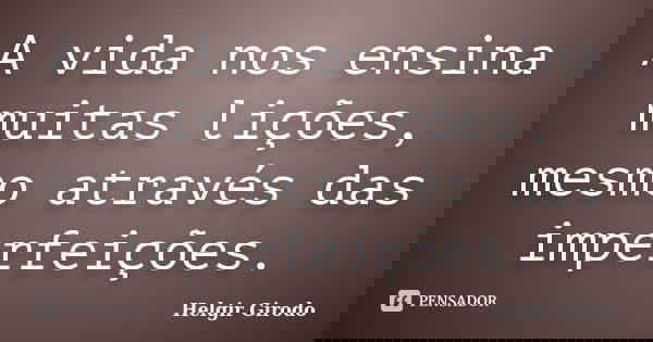 A vida nos ensina muitas lições, mesmo através das imperfeições.... Frase de Helgir Girodo.