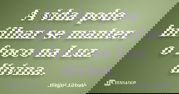 A vida pode brilhar se manter o foco na Luz divina.... Frase de Helgir Girodo.