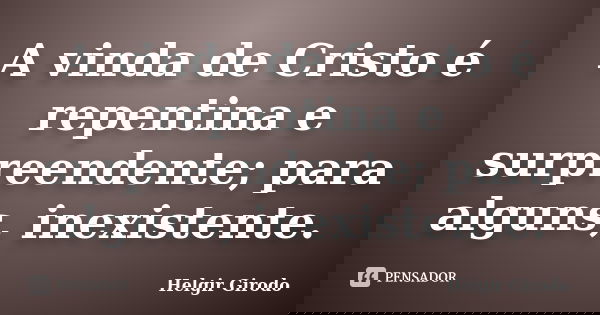 A vinda de Cristo é repentina e surpreendente; para alguns, inexistente.... Frase de Helgir Girodo.